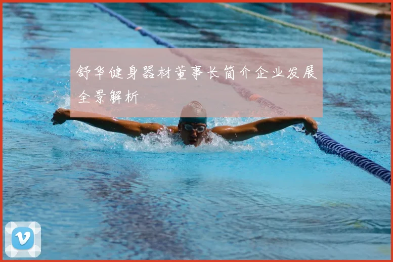 舒华健身器材董事长简介企业发展全景解析