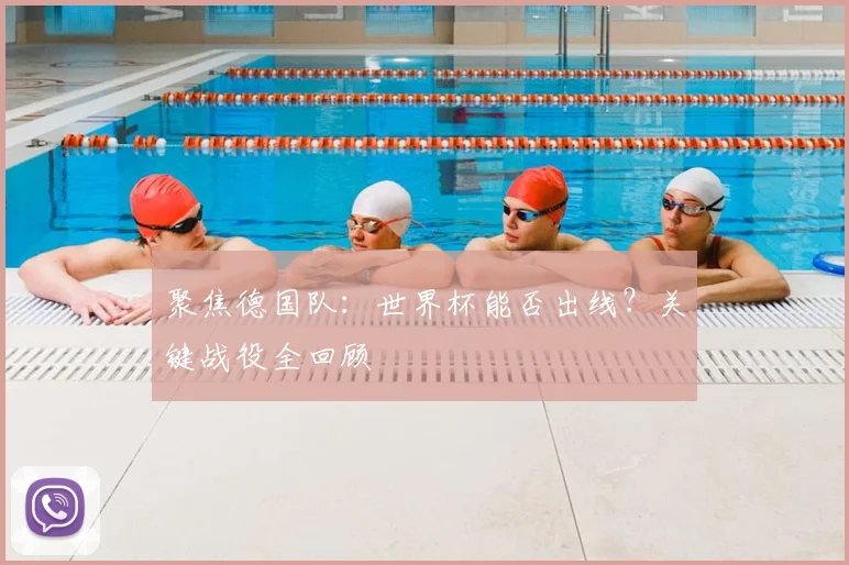 聚焦德国队：世界杯能否出线？关键战役全回顾