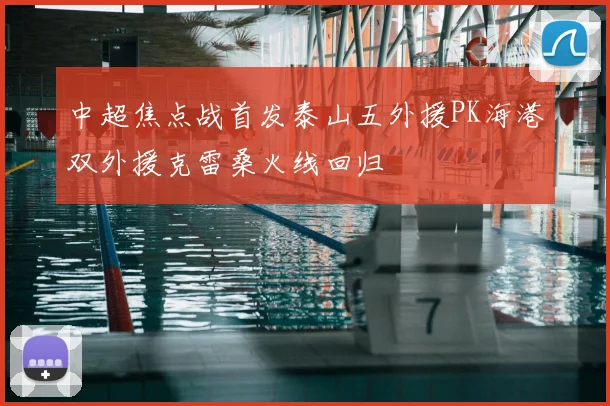中超焦点战首发泰山五外援PK海港双外援克雷桑火线回归
