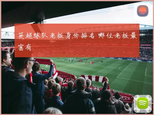 英超球队老板身价排名 哪位老板最富有