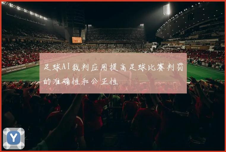 足球AI裁判应用提高足球比赛判罚的准确性和公正性