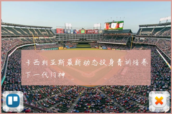 卡西利亚斯最新动态投身青训培养下一代门神